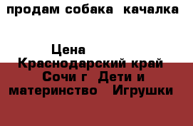 продам собака- качалка › Цена ­ 1 000 - Краснодарский край, Сочи г. Дети и материнство » Игрушки   . Краснодарский край,Сочи г.